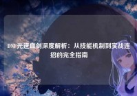 DNF光速血剑深度解析：从技能机制到实战连招的完全指南