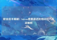 职业选手揭秘：Inferno香蕉道进阶烟闪技巧实战解析