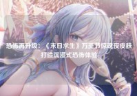 恐怖再升级:《末日求生》万圣节惊魂夜皮肤打造沉浸式恐怖体验