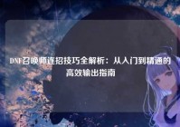 DNF召唤师连招技巧全解析：从入门到精通的高效输出指南
