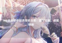 DNF天帝职业超清壁纸合集：霸气觉醒，桌面焕新