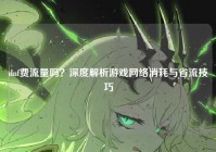 dnf费流量吗？深度解析游戏网络消耗与省流技巧
