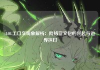 LOL工口文现象解析：网络亚文化的兴起与边界探讨