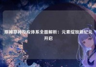 原神草神反应体系全面解析：元素绽放新纪元开启