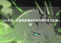 DNF天使：从背景故事到实战应用的全方位解析