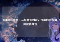 DNF网名大全：从经典到创意，打造你的专属阿拉德身份
