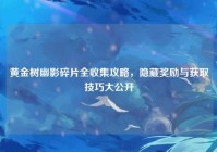 黄金树幽影碎片全收集攻略,隐藏奖励与获取技巧大公开