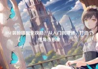 DNF装扮搭配全攻略：从入门到精通，打造个性角色形象