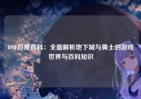 DNF百度百科：全面解析地下城与勇士的游戏世界与百科知识