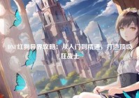 DNF红狗异界攻略：从入门到精通，打造顶级狂战士