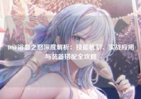 DNF浴血之怒深度解析：技能机制、实战应用与装备搭配全攻略