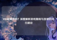 DNF能赚钱吗？深度解析游戏搬砖与变现的可行路径