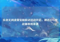 永劫无间凌霄宝殿联动活动开启，神话BOSS挑战赛即将来袭