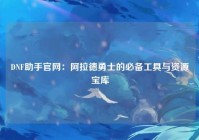 DNF助手官网：阿拉德勇士的必备工具与资源宝库