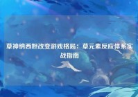 草神纳西妲改变游戏格局：草元素反应体系实战指南