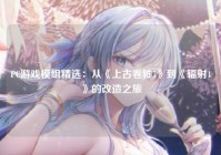 PC游戏模组精选：从《上古卷轴5》到《辐射4》的改造之旅