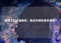 斫峰之刃全面解析：最适合哪些角色使用？