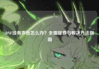 DNF没有声音怎么办？全面排查与解决方法指南