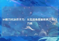 M9刺刀对决爪子刀：从实战角度解析两大热门刀具