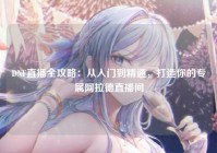 DNF直播全攻略：从入门到精通，打造你的专属阿拉德直播间