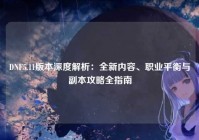 DNF5.11版本深度解析：全新内容、职业平衡与副本攻略全指南
