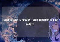 AMD处理器玩DNF全攻略：如何流畅运行地下城与勇士