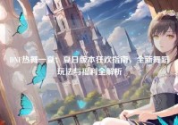 DNF热舞一夏：夏日版本狂欢指南，全新舞蹈玩法与福利全解析