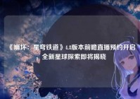 《崩坏：星穹铁道》4.8版本前瞻直播预约开启，全新星球探索即将揭晓