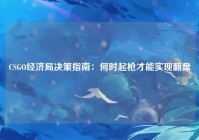 CSGO经济局决策指南：何时起枪才能实现翻盘