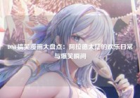 DNF搞笑漫画大盘点：阿拉德大陆的欢乐日常与爆笑瞬间