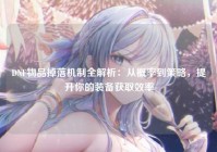 DNF物品掉落机制全解析：从概率到策略，提升你的装备获取效率