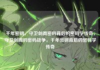 千年密钥，守卫剑阁密码背后的密码学传奇，守卫剑阁的密码战争，千年密钥背后的密码学传奇