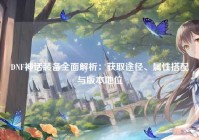 DNF神话装备全面解析：获取途径、属性搭配与版本地位