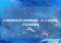 DNF刺客职业全方位附魔指南：从入门到精通，打造顶级输出