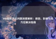 DNF组队大红问题深度解析：原因、影响与全方位解决指南
