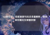 LoL新日女：技能重做与玩法全面解析，助你掌控曙光女神蕾欧娜