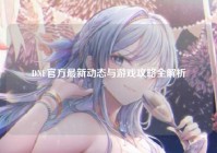 DNF官方最新动态与游戏攻略全解析