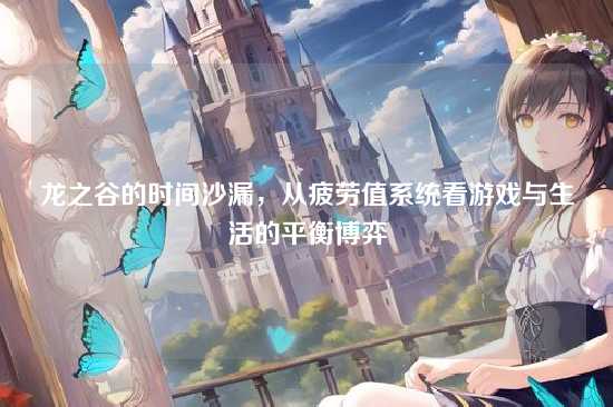 龙之谷的时间沙漏,从疲劳值系统看游戏与生活的平衡博弈