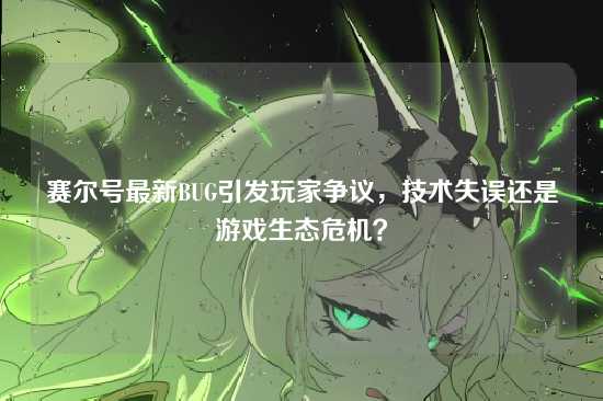 赛尔号最新BUG引发玩家争议,技术失误还是游戏生态危机?
