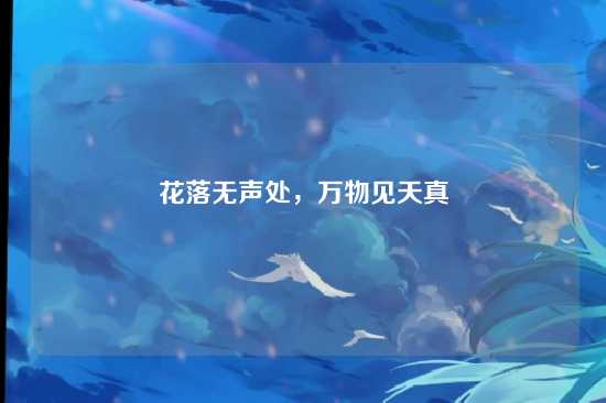 花落无声处,万物见天真