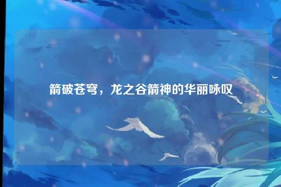 箭破苍穹,龙之谷箭神的华丽咏叹