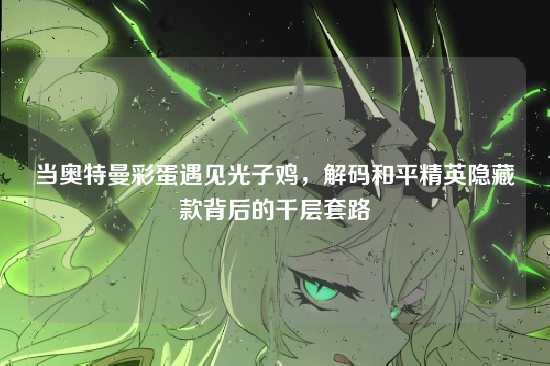 当奥特曼彩蛋遇见光子鸡，解码和平精英隐藏款背后的千层套路