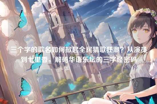 三个字的歌名如何掀起全民猜歌狂潮？从演员到七里香，解码华语乐坛的三字经密码