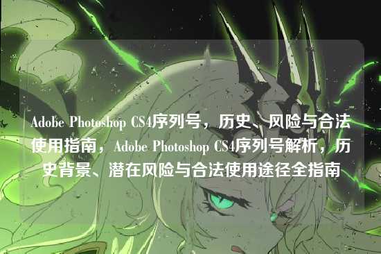 Adobe Photoshop CS4序列号,历史、风险与合法使用指南,Adobe Photoshop CS4序列号解析,历史背景、潜在风险与合法使用途径全指南