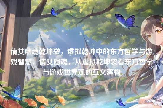 倩女幽魂乾坤袋,虚拟乾坤中的东方哲学与游戏智慧,倩女幽魂,从虚拟乾坤袋看东方哲学与游戏世界观的互文建构