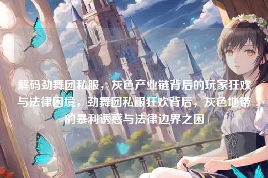 解码劲舞团私服，灰色产业链背后的玩家狂欢与法律困境，劲舞团私服狂欢背后，灰色地带的暴利诱惑与法律边界之困