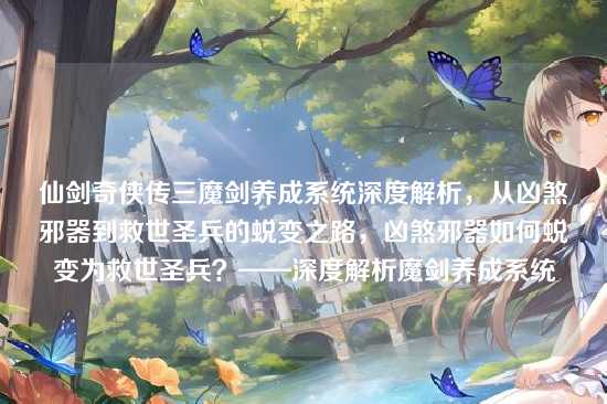 仙剑奇侠传三魔剑养成系统深度解析，从凶煞邪器到救世圣兵的蜕变之路，凶煞邪器如何蜕变为救世圣兵？——深度解析魔剑养成系统
