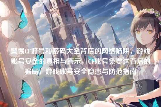 警惕CF好号和密码大全背后的网络陷阱，游戏账号安全的真相与警示，CF账号免费送背后的骗局，游戏账号安全隐患与防范指南