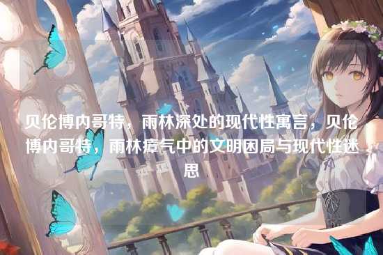 贝伦博内哥特，雨林深处的现代性寓言，贝伦博内哥特，雨林瘴气中的文明困局与现代性迷思