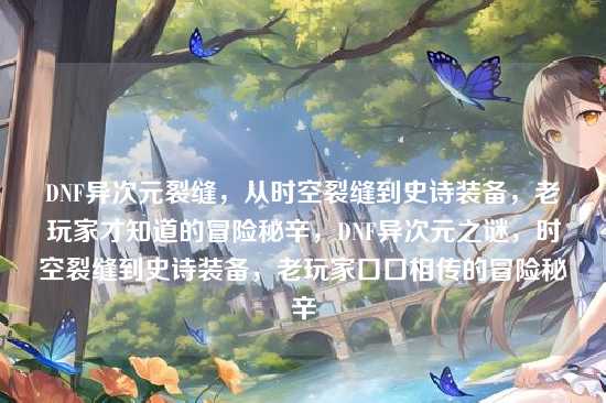 DNF异次元裂缝，从时空裂缝到史诗装备，老玩家才知道的冒险秘辛，DNF异次元之谜，时空裂缝到史诗装备，老玩家口口相传的冒险秘辛